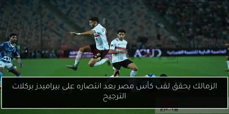 الزمالك يحقق لقب كأس مصر بعد انتصاره على بيراميدز بركلات الترجيح
