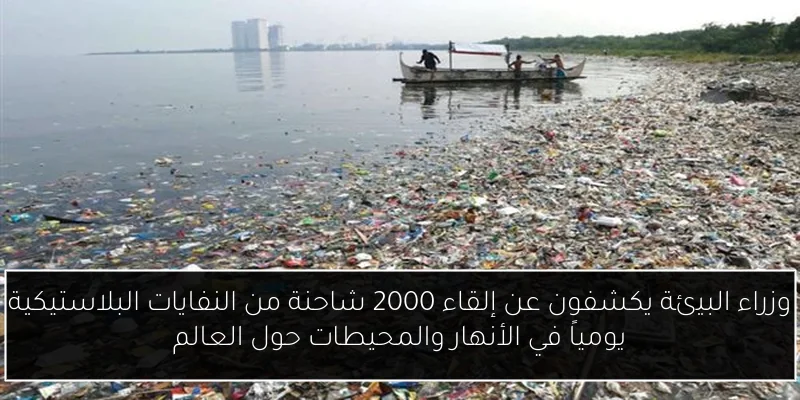 وزراء البيئة يكشفون عن إلقاء 2000 شاحنة من النفايات البلاستيكية يومياً في الأنهار والمحيطات حول العالم
