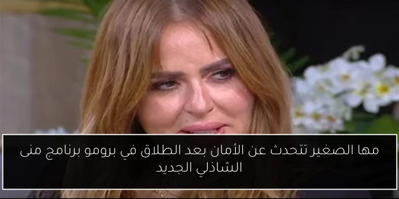 مها الصغير تتحدث عن الأمان بعد الطلاق في برومو برنامج منى الشاذلي الجديد