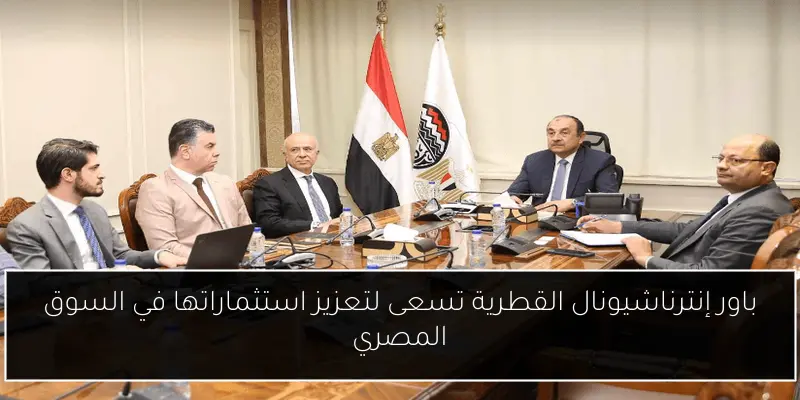 باور إنترناشيونال القطرية تسعى لتعزيز استثماراتها في السوق المصري