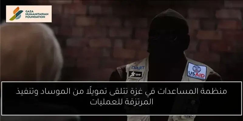 منظمة المساعدات في غزة تتلقى تمويلًا من الموساد وتنفيذ المرتزقة للعمليات