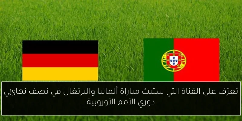 تعرّف على القناة التي ستبث مباراة ألمانيا والبرتغال في نصف نهائي دوري الأمم الأوروبية