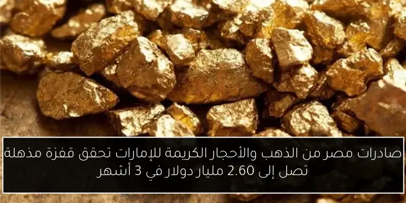 صادرات مصر من الذهب والأحجار الكريمة للإمارات تحقق قفزة مذهلة تصل إلى 2.60 مليار دولار في 3 أشهر