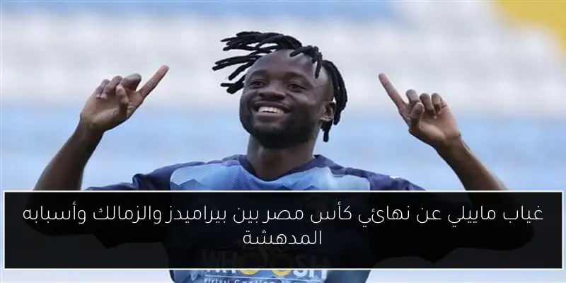 غياب ماييلي عن نهائي كأس مصر بين بيراميدز والزمالك وأسبابه المدهشة
