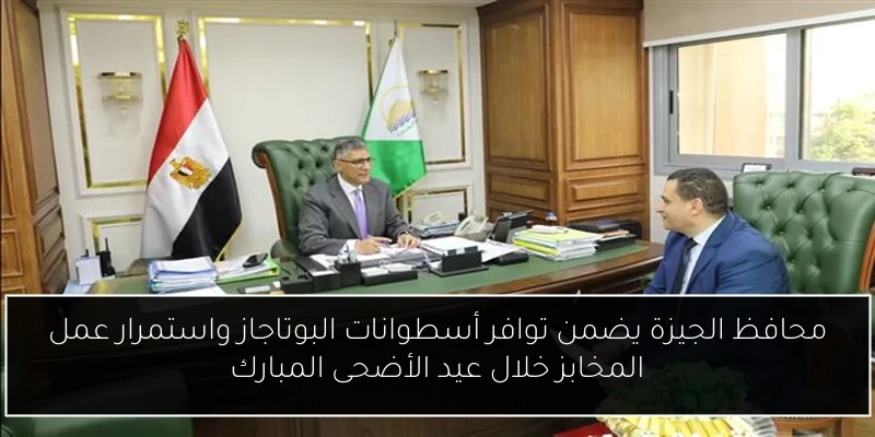 محافظ الجيزة يضمن توافر أسطوانات البوتاجاز واستمرار عمل المخابز خلال عيد الأضحى المبارك