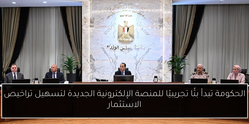 الحكومة تبدأ بثًا تجريبيًا للمنصة الإلكترونية الجديدة لتسهيل تراخيص الاستثمار