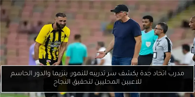 مدرب اتحاد جدة يكشف سر تدريبه للنمور: بنزيما والدور الحاسم للاعبين المحليين لتحقيق النجاح