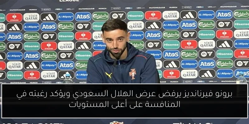 برونو فيرنانديز يرفض عرض الهلال السعودي ويؤكد رغبته في المنافسة على أعلى المستويات