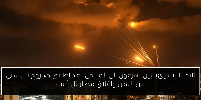 آلاف الإسرائيليين يهرعون إلى الملاجئ بعد إطلاق صاروخ باليستي من اليمن وإغلاق مطار تل أبيب