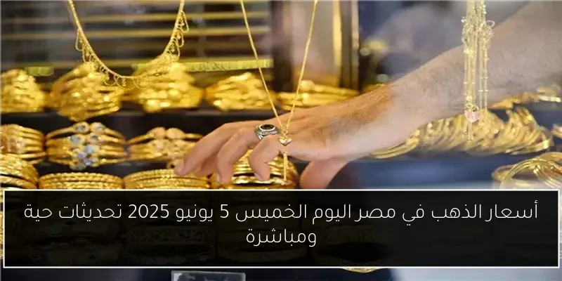 أسعار الذهب في مصر اليوم الخميس 5 يونيو 2025 تحديثات حية ومباشرة