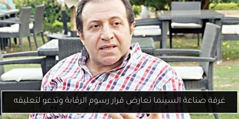 غرفة صناعة السينما تعارض قرار رسوم الرقابة وتدعو لتعليقه