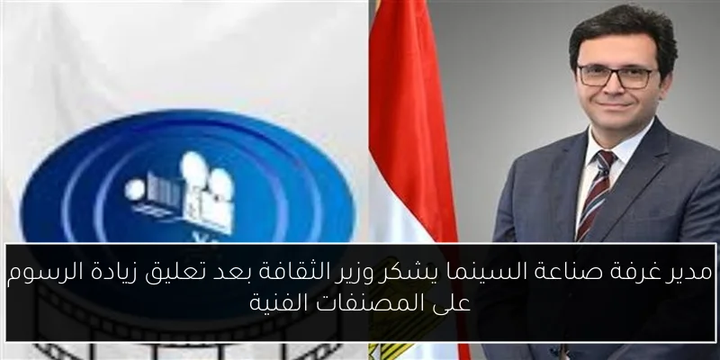 مدير غرفة صناعة السينما يشكر وزير الثقافة بعد تعليق زيادة الرسوم على المصنفات الفنية
