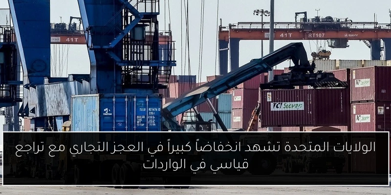 الولايات المتحدة تشهد انخفاضاً كبيراً في العجز التجاري مع تراجع قياسي في الواردات