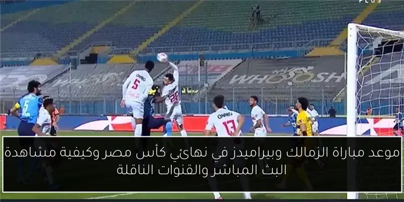موعد مباراة الزمالك وبيراميدز في نهائي كأس مصر وكيفية مشاهدة البث المباشر والقنوات الناقلة