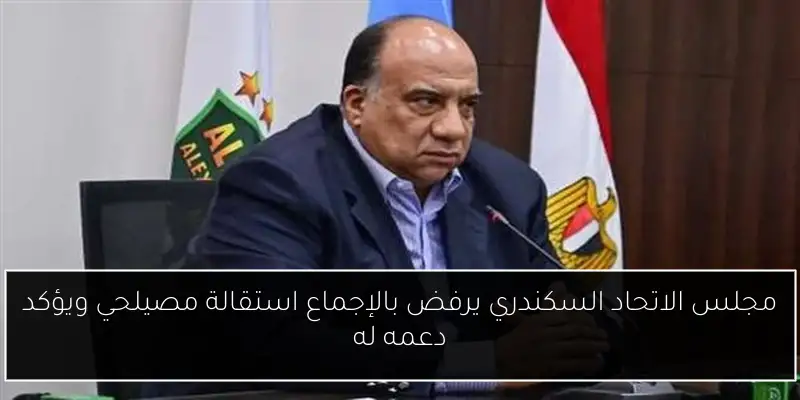 مجلس الاتحاد السكندري يرفض بالإجماع استقالة مصيلحي ويؤكد دعمه له