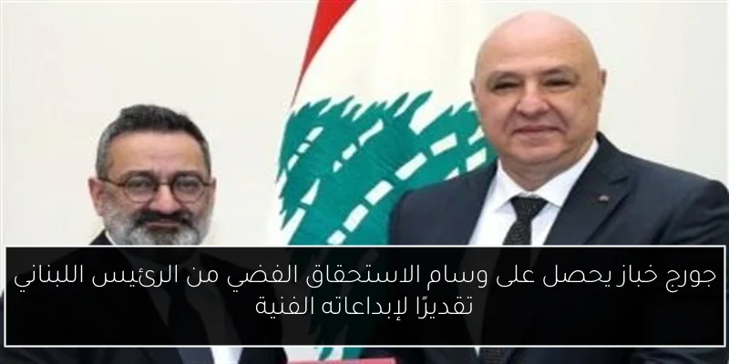 جورج خباز يحصل على وسام الاستحقاق الفضي من الرئيس اللبناني تقديرًا لإبداعاته الفنية