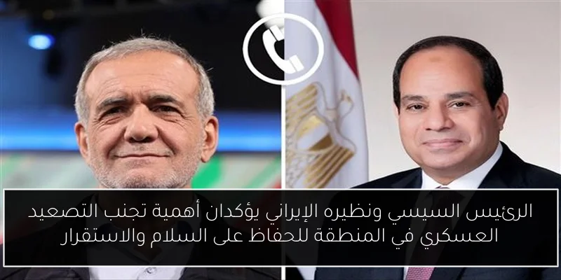 الرئيس السيسي ونظيره الإيراني يؤكدان أهمية تجنب التصعيد العسكري في المنطقة للحفاظ على السلام والاستقرار