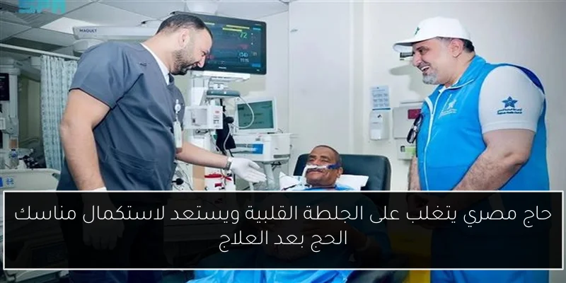 حاج مصري يتغلب على الجلطة القلبية ويستعد لاستكمال مناسك الحج بعد العلاج