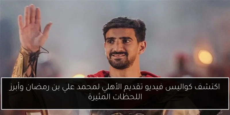اكتشف كواليس فيديو تقديم الأهلي لمحمد علي بن رمضان وأبرز اللحظات المثيرة