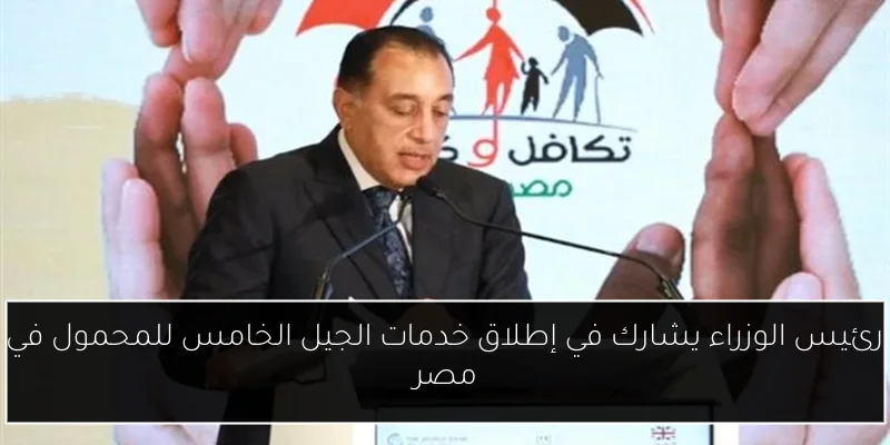 رئيس الوزراء يشارك في إطلاق خدمات الجيل الخامس للمحمول في مصر