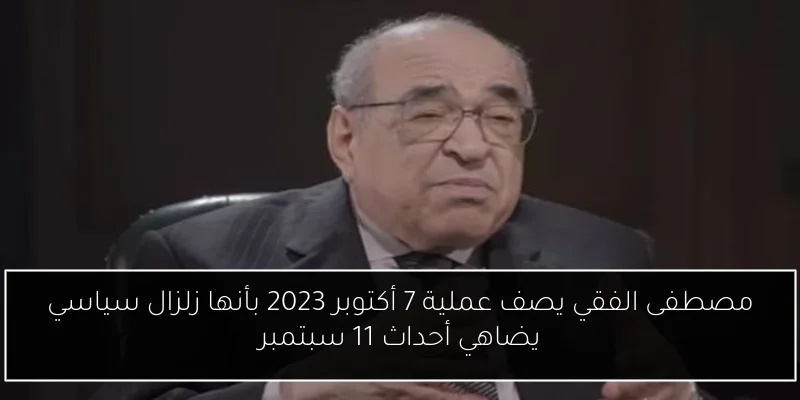 مصطفى الفقي يصف عملية 7 أكتوبر 2023 بأنها زلزال سياسي يضاهي أحداث 11 سبتمبر