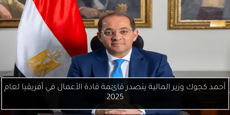 أحمد كجوك وزير المالية يتصدر قائمة قادة الأعمال في أفريقيا لعام 2025