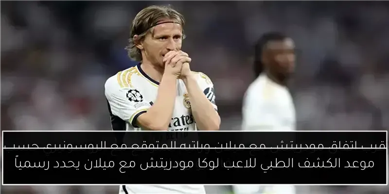 موعد الكشف الطبي للاعب لوكا مودريتش مع ميلان يحدد رسمياً