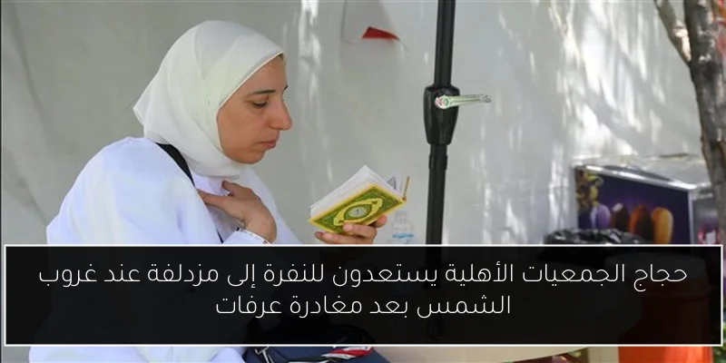 حجاج الجمعيات الأهلية يستعدون للنفرة إلى مزدلفة عند غروب الشمس بعد مغادرة عرفات
