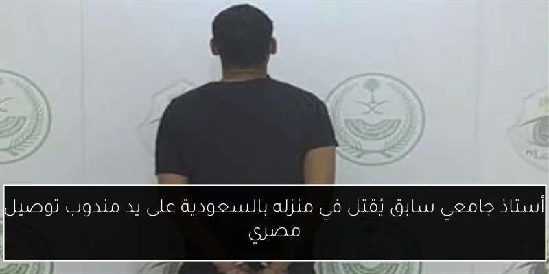 أستاذ جامعي سابق يُقتل في منزله بالسعودية على يد مندوب توصيل مصري
