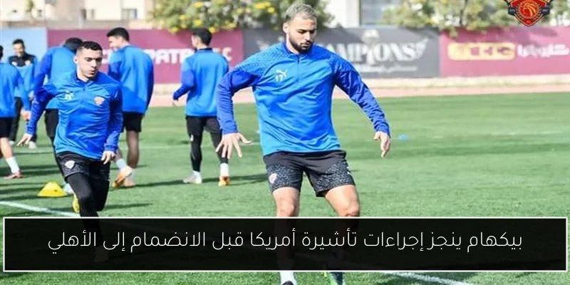 بيكهام ينجز إجراءات تأشيرة أمريكا قبل الانضمام إلى الأهلي