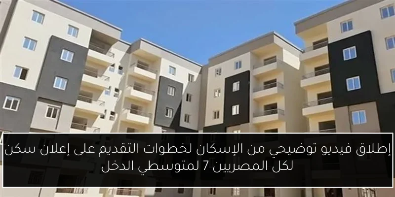 إطلاق فيديو توضيحي من الإسكان لخطوات التقديم على إعلان سكن لكل المصريين 7 لمتوسطي الدخل