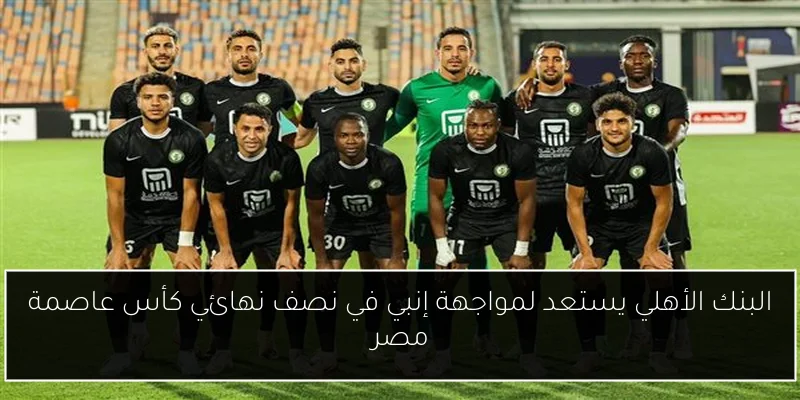 البنك الأهلي يستعد لمواجهة إنبي في نصف نهائي كأس عاصمة مصر