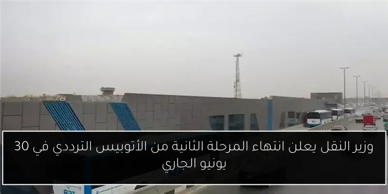 وزير النقل يعلن انتهاء المرحلة الثانية من الأتوبيس الترددي في 30 يونيو الجاري