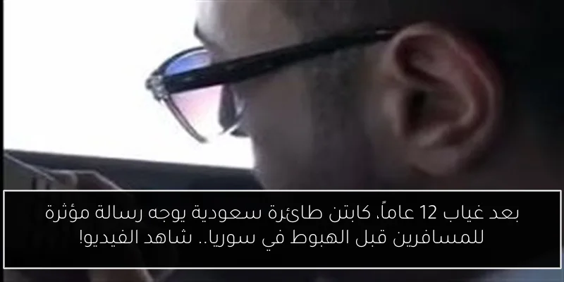 بعد غياب 12 عاماً، كابتن طائرة سعودية يوجه رسالة مؤثرة للمسافرين قبل الهبوط في سوريا.. شاهد الفيديو!
