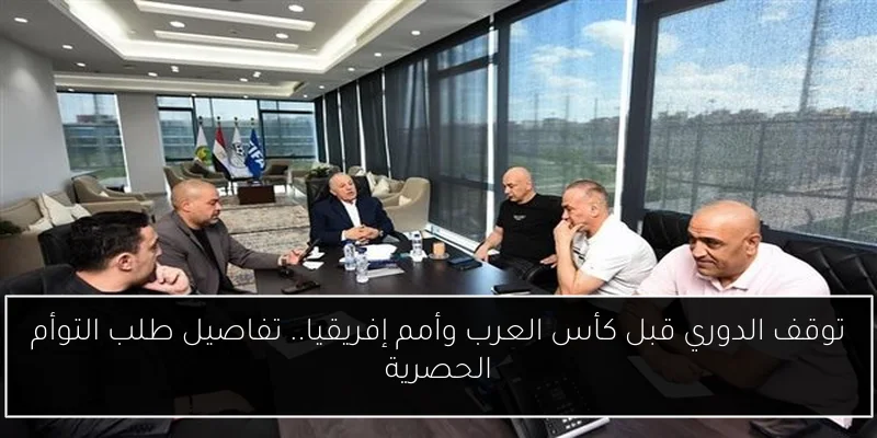 توقف الدوري قبل كأس العرب وأمم إفريقيا.. تفاصيل طلب التوأم الحصرية