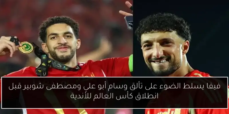 فيفا يسلط الضوء على تألق وسام أبو علي ومصطفى شوبير قبل انطلاق كأس العالم للأندية