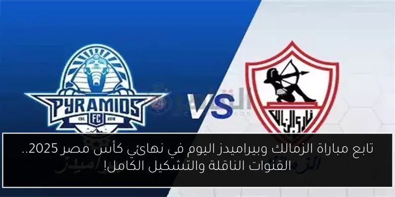 تابع مباراة الزمالك وبيراميدز اليوم في نهائي كأس مصر 2025.. القنوات الناقلة والتشكيل الكامل!