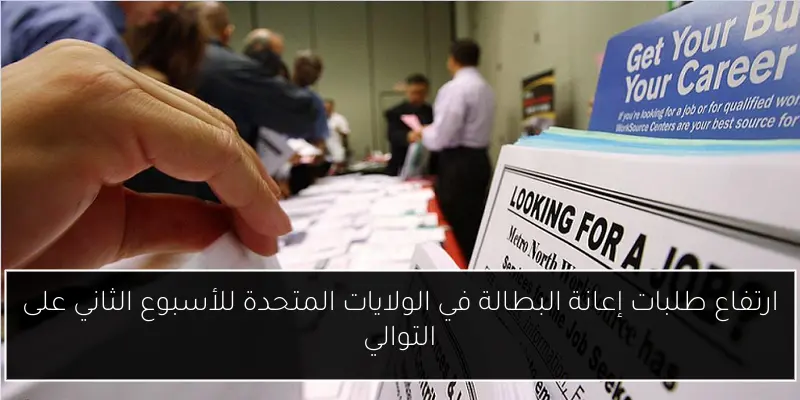 ارتفاع طلبات إعانة البطالة في الولايات المتحدة للأسبوع الثاني على التوالي