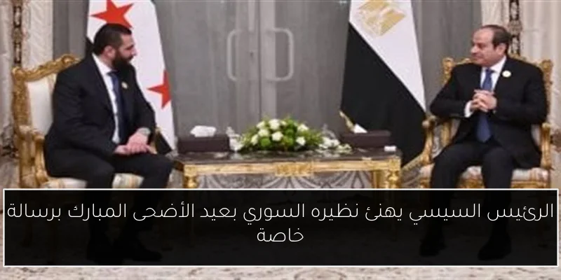 الرئيس السيسي يهنئ نظيره السوري بعيد الأضحى المبارك برسالة خاصة