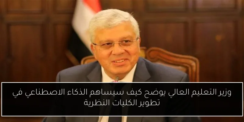 وزير التعليم العالي يوضح كيف سيساهم الذكاء الاصطناعي في تطوير الكليات النظرية
