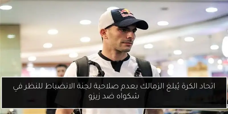 اتحاد الكرة يُبلغ الزمالك بعدم صلاحية لجنة الانضباط للنظر في شكواه ضد زيزو