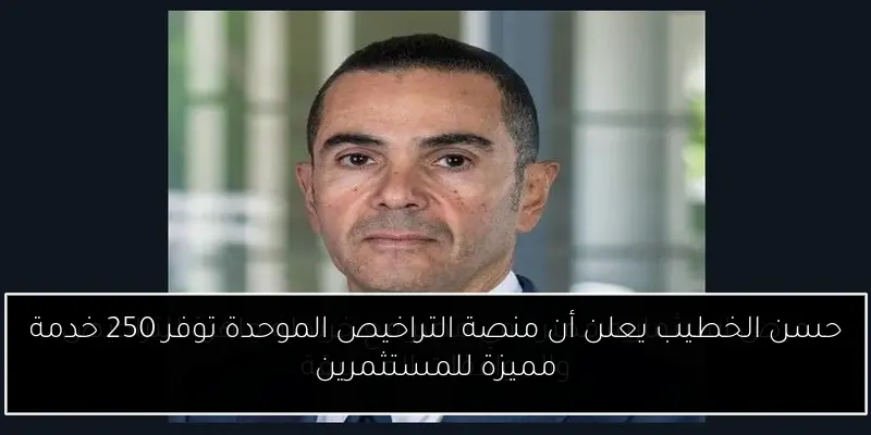 حسن الخطيب يعلن أن منصة التراخيص الموحدة توفر 250 خدمة مميزة للمستثمرين
