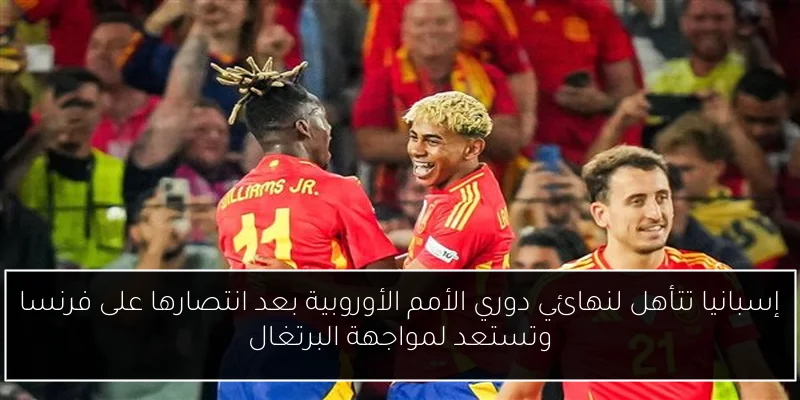 إسبانيا تتأهل لنهائي دوري الأمم الأوروبية بعد انتصارها على فرنسا وتستعد لمواجهة البرتغال