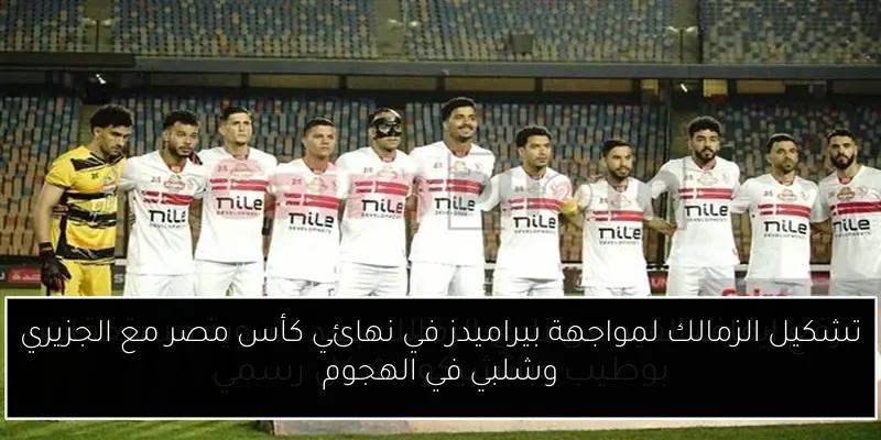 تشكيل الزمالك لمواجهة بيراميدز في نهائي كأس مصر مع الجزيري وشلبي في الهجوم