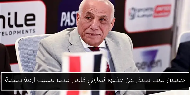 حسين لبيب يعتذر عن حضور نهائي كأس مصر بسبب أزمة صحية
