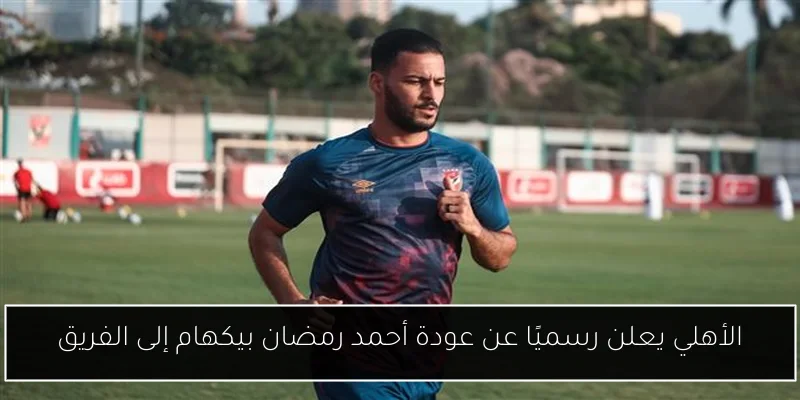 الأهلي يعلن رسميًا عن عودة أحمد رمضان بيكهام إلى الفريق