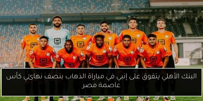 البنك الأهلي يتفوق على إنبي في مباراة الذهاب بنصف نهائي كأس عاصمة مصر