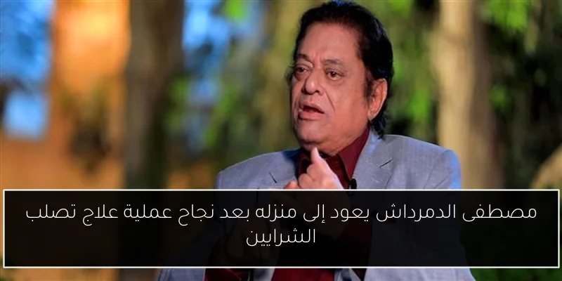 مصطفى الدمرداش يعود إلى منزله بعد نجاح عملية علاج تصلب الشرايين