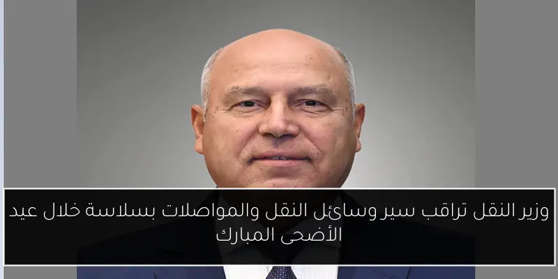 وزير النقل تراقب سير وسائل النقل والمواصلات بسلاسة خلال عيد الأضحى المبارك