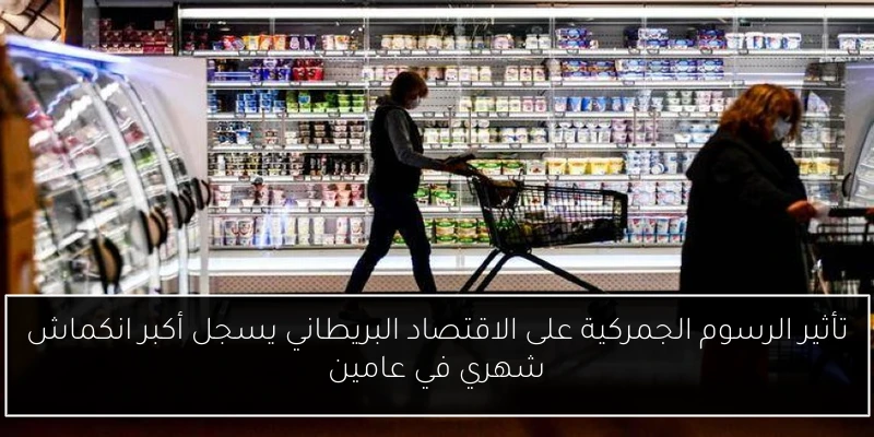 تأثير الرسوم الجمركية على الاقتصاد البريطاني يسجل أكبر انكماش شهري في عامين